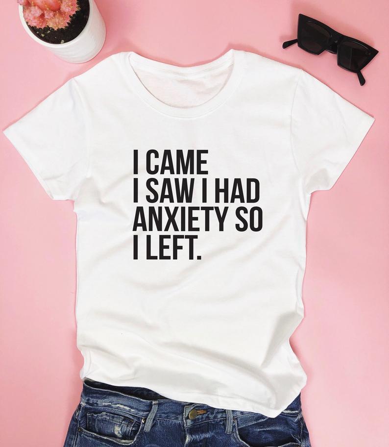 I came I saw I had anxiety so I left. T - shirt - funny saying quotes girly - DENIMS - Tops & T - Shirts - 